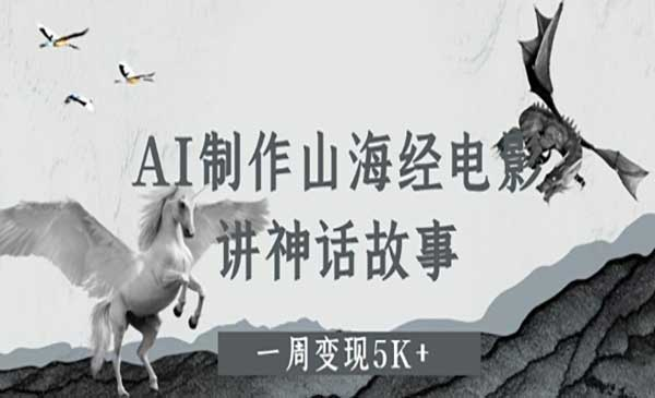AI制作山海经电影网赚项目-副业赚钱-互联网创业-资源整合-影视资源无忧云创