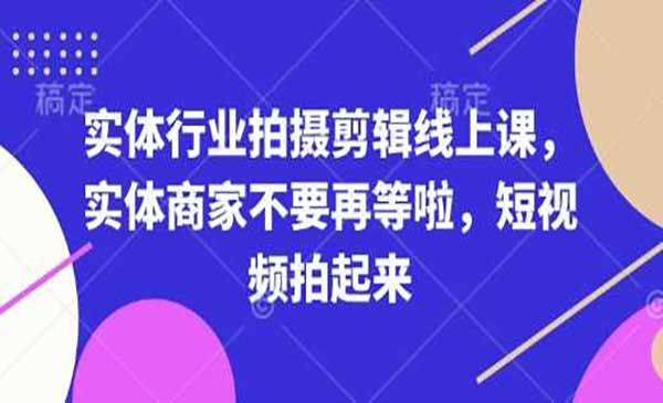 实体行业拍摄剪辑网赚项目-副业赚钱-互联网创业-资源整合-影视资源无忧云创