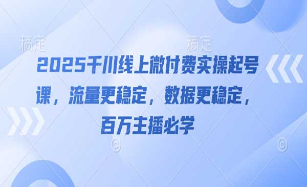 千川线上微付费实操起号网赚项目-副业赚钱-互联网创业-资源整合-影视资源无忧云创