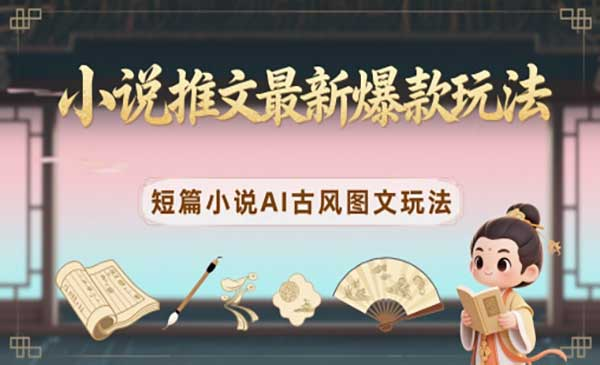 小说推文AI古风图文玩法网赚项目-副业赚钱-互联网创业-资源整合-影视资源无忧云创