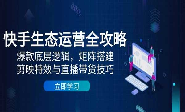 快手生态运营全攻略网赚项目-副业赚钱-互联网创业-资源整合-影视资源无忧云创