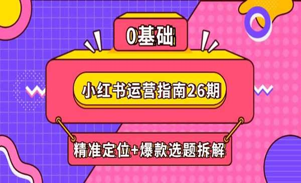 小红书运营指南26期网赚项目-副业赚钱-互联网创业-资源整合-影视资源无忧云创