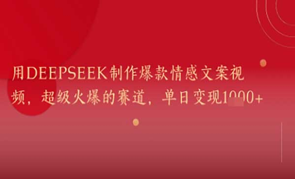 Deepseek爆款情感文案网赚项目-副业赚钱-互联网创业-资源整合-影视资源无忧云创