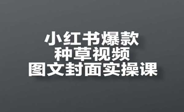 小红书爆款种草视频、开店、选品、引流、变现全流程网赚项目-副业赚钱-互联网创业-资源整合-影视资源无忧云创
