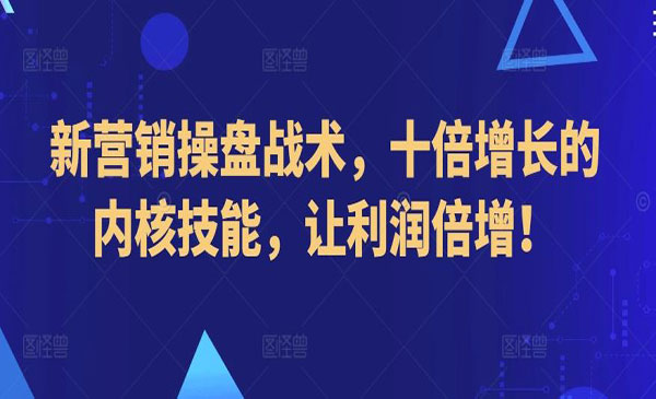 新营销利润倍增操盘战术网赚项目-副业赚钱-互联网创业-资源整合-影视资源无忧云创