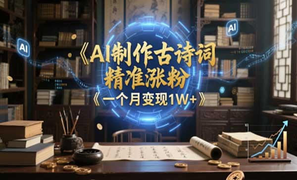 AI制作古诗词，精准涨粉，多重变现，一个月变现1W+网赚项目-副业赚钱-互联网创业-资源整合-影视资源无忧云创