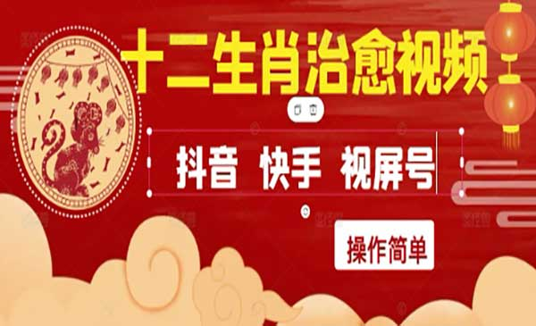 疯狂火爆！抖音，小红书，视频号十二生肖治愈的视频，轻松制作+快速拿到结果网赚项目-副业赚钱-互联网创业-资源整合-影视资源无忧云创