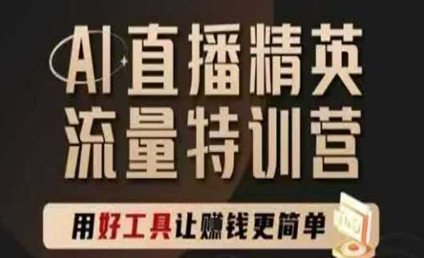 AI直播精英官方特训营，直播底层逻辑和ai实操技巧，用好工具让挣米更简单网赚项目-副业赚钱-互联网创业-资源整合-影视资源无忧云创