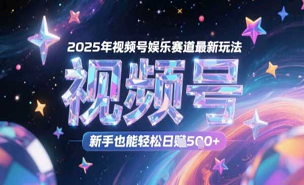 2025年视频号娱乐赛道最新玩法，新手也能轻松日入几张网赚项目-副业赚钱-互联网创业-资源整合-影视资源无忧云创