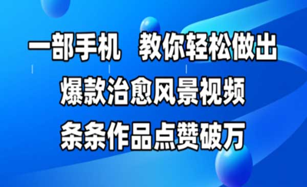 一部手机，教你轻松做出爆款治愈风景视频，条条作品点赞破W网赚项目-副业赚钱-互联网创业-资源整合-影视资源无忧云创