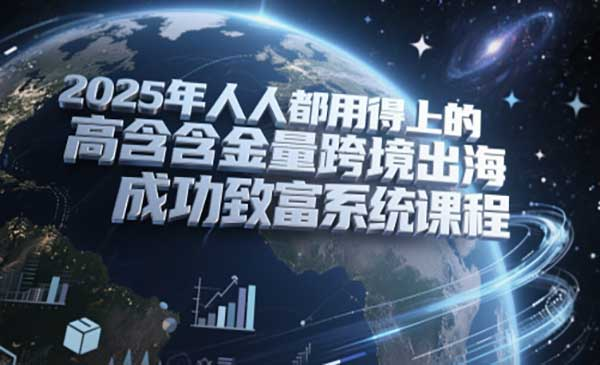 2025年人人都用得上的高含金量跨境出海成功致富系统课程网赚项目-副业赚钱-互联网创业-资源整合-影视资源无忧云创