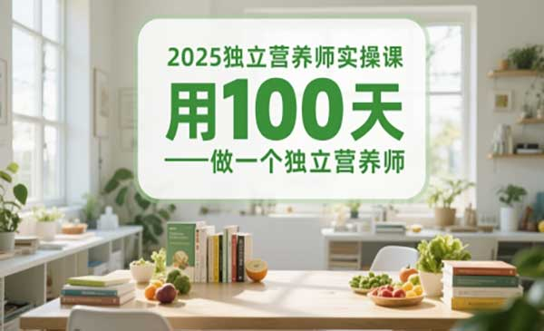 2025独立营养师实操课，用100天做一个独立营养师网赚项目-副业赚钱-互联网创业-资源整合-影视资源无忧云创