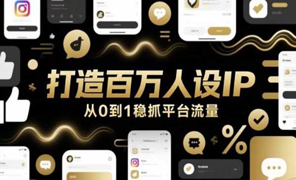 打造百万人设IP，从0到1稳抓平台流量网赚项目-副业赚钱-互联网创业-资源整合-影视资源无忧云创