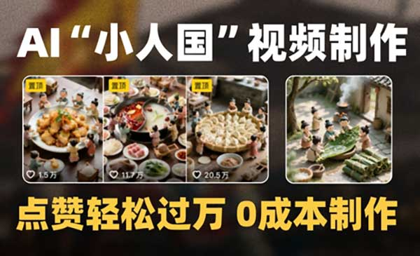 爆款1000W+播放微缩景观迷你小人国AI视频0成本制作全流程教学网赚项目-副业赚钱-互联网创业-资源整合-影视资源无忧云创