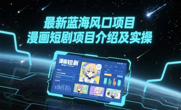 最新蓝海风口项目，漫画短剧项目介绍及实操网赚项目-副业赚钱-互联网创业-资源整合-影视资源无忧云创