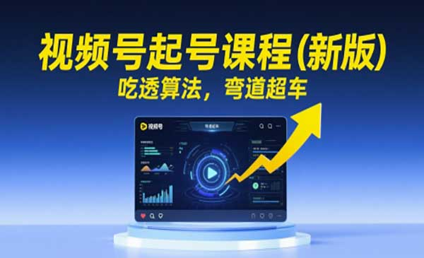 视频号起号课程（新版），吃透算法，弯道超车网赚项目-副业赚钱-互联网创业-资源整合-影视资源无忧云创