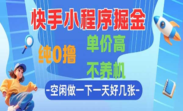 快手小程序掘金，纯0撸，单价高不养机 利用空闲时间做一做，一天好几张网赚项目-副业赚钱-互联网创业-资源整合-影视资源无忧云创