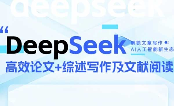 DeepSeek论文写作实战营，助力快速产出高质量论文与综述，突破学术创作瓶颈网赚项目-副业赚钱-互联网创业-资源整合-影视资源无忧云创