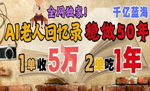 AI帮老人写回忆录，可以稳做50年的蓝海赛道，一单收2-3W，2单吃一年，长久可持续网赚项目-副业赚钱-互联网创业-资源整合-影视资源无忧云创