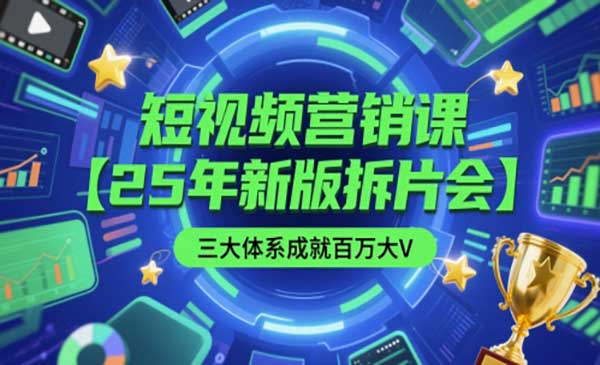 短视频营销课【25年新版拆片会】三大体系成就百万大V，包含正课、拆片会、手把手教学直播课等网赚项目-副业赚钱-互联网创业-资源整合-影视资源无忧云创