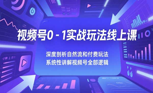 视频号0-1实战玩法线上课，深度剖析自然流和付费玩法，统性讲解视频号全部逻辑网赚项目-副业赚钱-互联网创业-资源整合-影视资源无忧云创