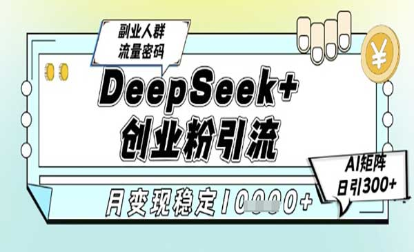 DeepSeek+创业粉精准引流，全新分享课4.0玩法，AI矩阵日引300+，副业人群流量密码，多种变现方式，稳定月入10000+网赚项目-副业赚钱-互联网创业-资源整合-影视资源无忧云创