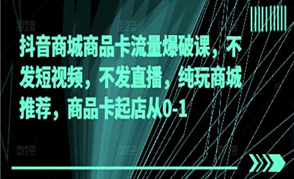 抖音商品卡流量爆破网赚项目-副业赚钱-互联网创业-资源整合-影视资源无忧云创