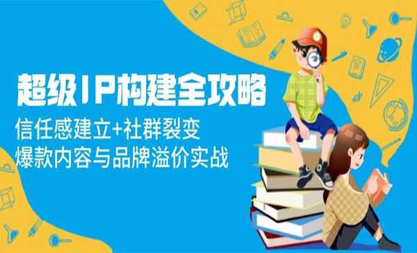 超级IP构建全攻略网赚项目-副业赚钱-互联网创业-资源整合-影视资源无忧云创