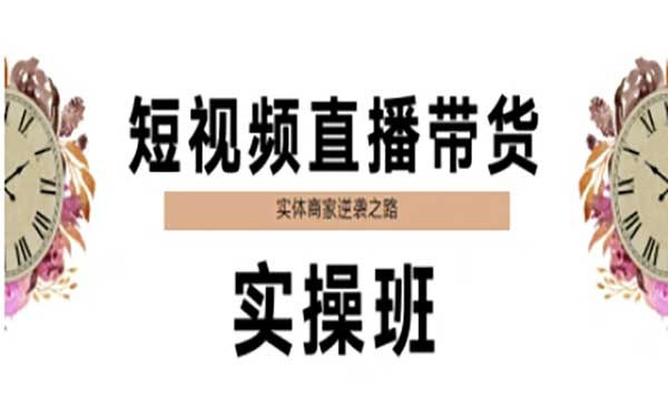 短视频直播带货实操班，实体商家逆袭之路网赚项目-副业赚钱-互联网创业-资源整合-影视资源无忧云创