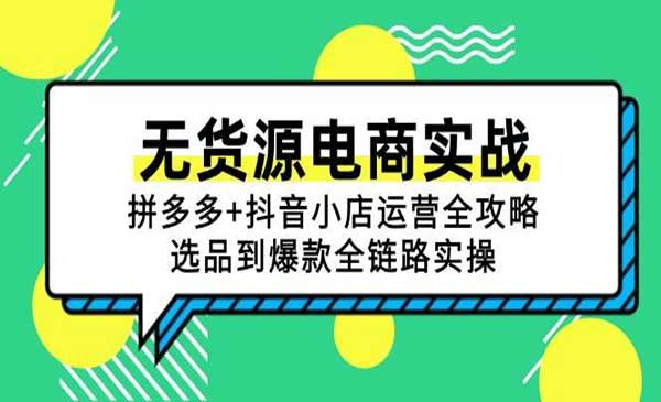 无货源电商实战：拼多多+抖音小店运营全攻略网赚项目-副业赚钱-互联网创业-资源整合-影视资源无忧云创