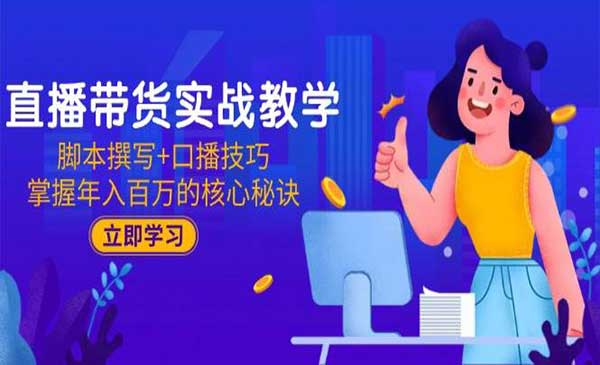 直播带货实战教学 脚本撰写+口播技巧 掌握年入百万的核心秘诀网赚项目-副业赚钱-互联网创业-资源整合-影视资源无忧云创