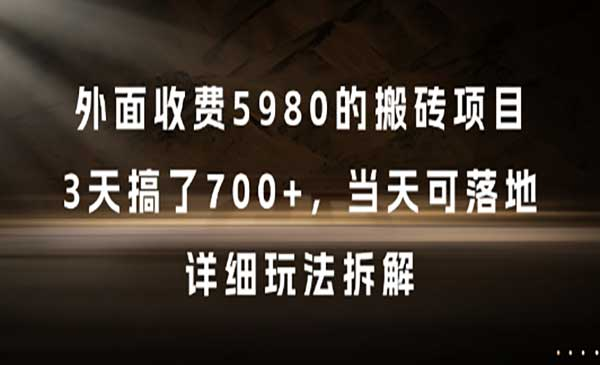 外面收费5980的搬砖项目，3天搞了700+，当天可落地，详细玩法拆解网赚项目-副业赚钱-互联网创业-资源整合-影视资源无忧云创