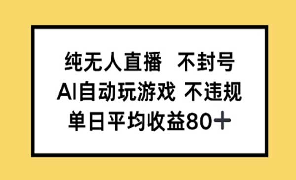纯无人直播不封号，AI自动玩游戏，单日平均收益80+网赚项目-副业赚钱-互联网创业-资源整合-影视资源无忧云创