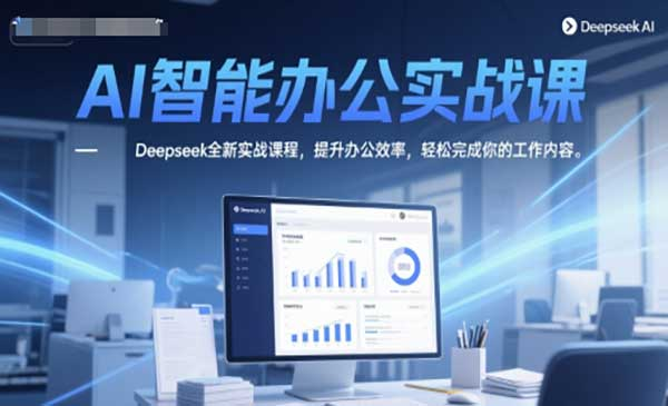 AI智能办公实战课，Deepseek全新实战课程，提升办公效率，轻松完成你的工作内容网赚项目-副业赚钱-互联网创业-资源整合-影视资源无忧云创