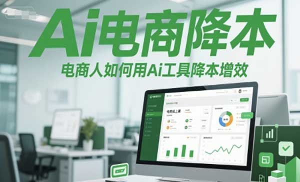Ai电商降本增效线上课，电商人如何用Ai工具降本增效网赚项目-副业赚钱-互联网创业-资源整合-影视资源无忧云创