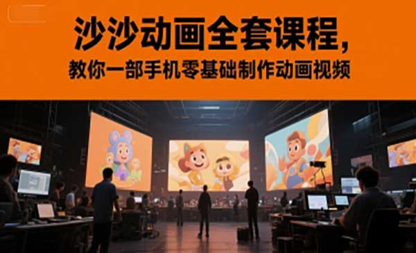沙沙动画全套课程，教你一部手机零基础制作动画视频网赚项目-副业赚钱-互联网创业-资源整合-影视资源无忧云创