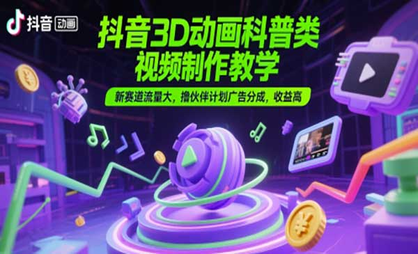 抖音3D动画科普类视频制作教学，新赛道流量大，撸伙伴计划广告分成，收益高 】网赚项目-副业赚钱-互联网创业-资源整合-影视资源无忧云创