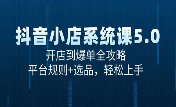 抖音电商5.0开店到爆单全攻略平台规则+选品，轻松上手网赚项目-副业赚钱-互联网创业-资源整合-影视资源无忧云创