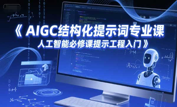 AIGC结构化提示词专业课，人工智能必修课提示工程入门网赚项目-副业赚钱-互联网创业-资源整合-影视资源无忧云创