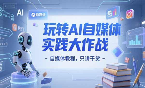 玩转AI自媒体实践大作战-自媒体教程，只讲干货网赚项目-副业赚钱-互联网创业-资源整合-影视资源无忧云创
