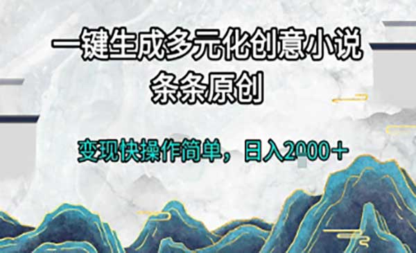 一键生成多元化创意小说，条条原创，变现快操作简单，日入2000＋网赚项目-副业赚钱-互联网创业-资源整合-影视资源无忧云创