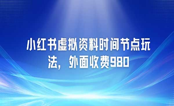小红书虚拟资料时间节点玩法，外面收费980【附带项目教程】网赚项目-副业赚钱-互联网创业-资源整合-影视资源无忧云创