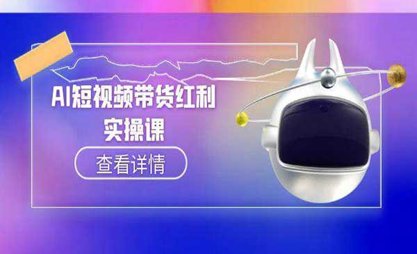 AI+短视频带货新范式”全方位达人孵化课网赚项目-副业赚钱-互联网创业-资源整合-影视资源无忧云创