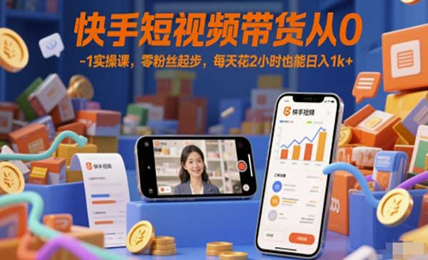快手短视频带货从0-1实操课，零粉丝起步，每天花2小时也能日入1k+网赚项目-副业赚钱-互联网创业-资源整合-影视资源无忧云创