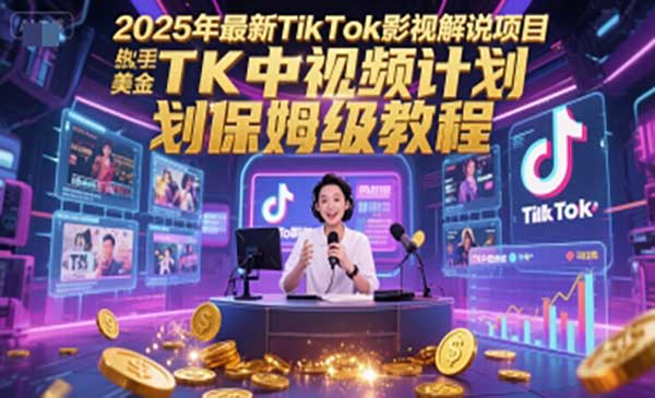 2025年最新TikTok影视解说项目，新手也能挣美金，TK中视频计划保姆级教程网赚项目-副业赚钱-互联网创业-资源整合-影视资源无忧云创