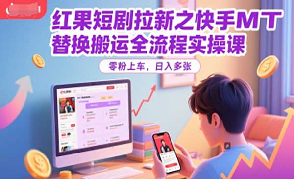 红果短剧拉新之快手MT替换搬运全流程实操课，零粉上车，日入多张网赚项目-副业赚钱-互联网创业-资源整合-影视资源无忧云创
