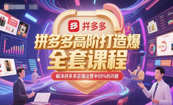 拼多多高阶打造爆款全套课程，解决拼多多店铺运营中99%的问题网赚项目-副业赚钱-互联网创业-资源整合-影视资源无忧云创