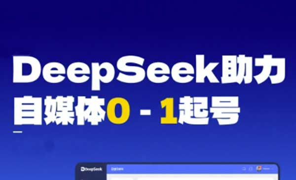 DeepSeek赋能自媒体0-1起号，从AI工具实操到变现网赚项目-副业赚钱-互联网创业-资源整合-影视资源无忧云创