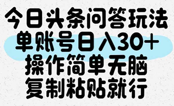 今日头条问答玩法，单账号日入30+，操作简单无脑复制粘贴就行网赚项目-副业赚钱-互联网创业-资源整合-影视资源无忧云创