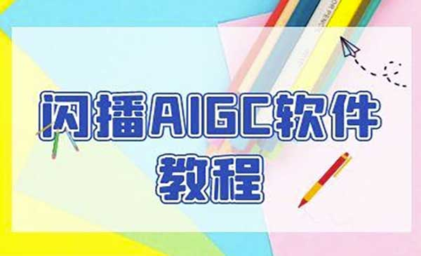 闪播AIGC软件教程，闪播AIGC无人直播，60秒一键开播，商家轻松获客网赚项目-副业赚钱-互联网创业-资源整合-影视资源无忧云创